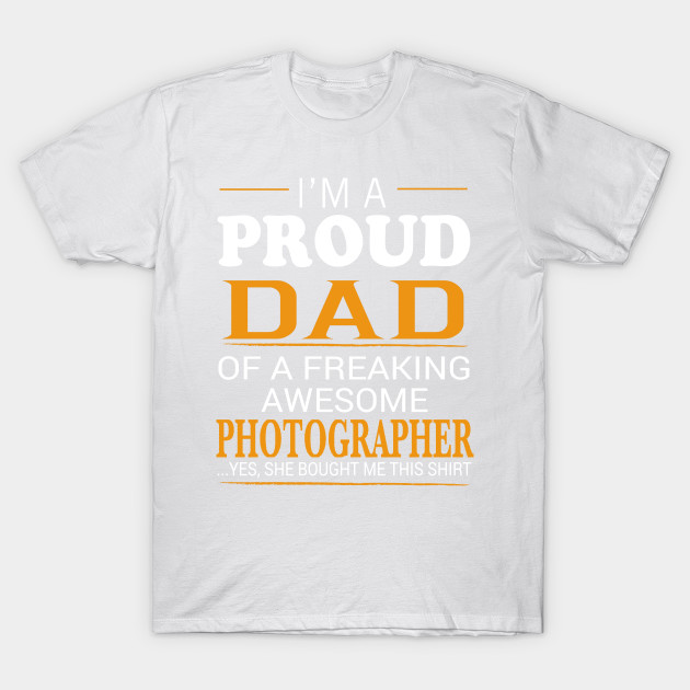 Proud Dad of Freaking Awesome PHOTOGRAPHER She bought me this T-Shirt-TJ